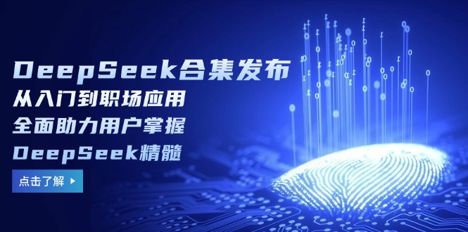 DeepSeek合集发布，从入门到职场应用，全面助力用户掌握DeepSeek精髓-南友云赚