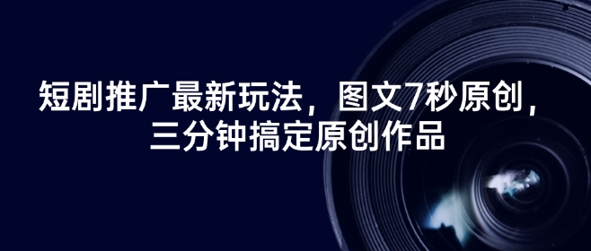 短剧推广最新玩法，图文7秒原创，三分钟搞定原创作品-南友云赚