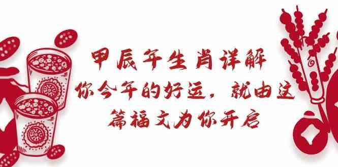 某公众号付费文章：甲辰年生肖详解: 你今年的好运，就由这篇福文为你开启！-南友云赚