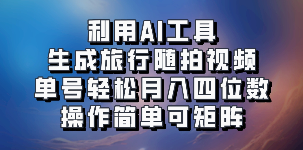 利用AI工具生成旅行随拍视频，单号轻松月入四位数，操作简单可矩阵-南友云赚