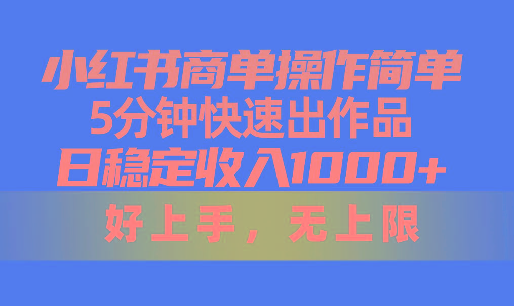 小红书商单操作简单，5分钟快速出作品，日稳定收入1000+，无上限-南友云赚