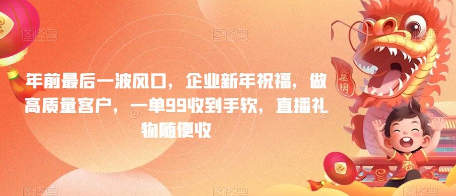 年前最后一波风口，企业新年祝福，做高质量客户，一单99收到手软，直播礼物随便收【揭秘】-南友云赚