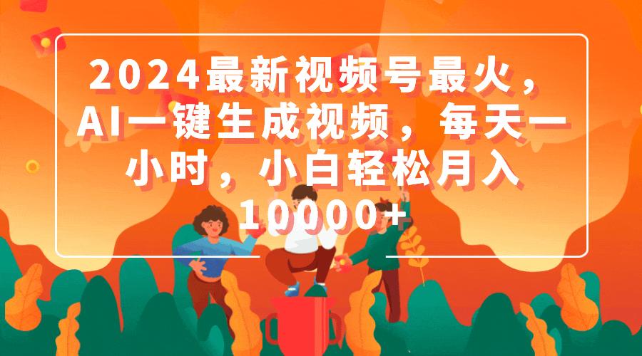 (9735期)2024最新视频号最火，AI一键生成视频，每天一小时，小白轻松月入10000+-南友云赚