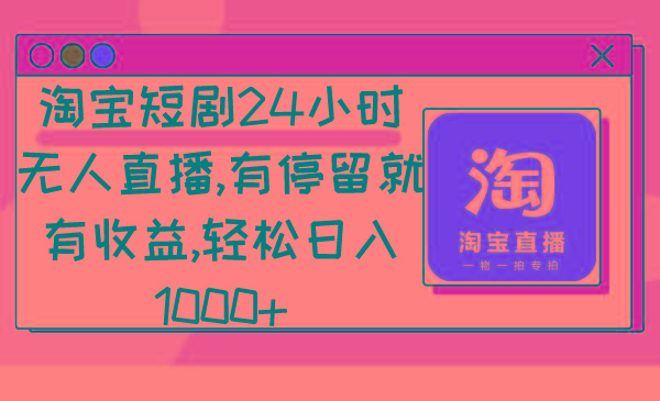 淘宝短剧24小时无人直播，有停留就有收益,轻松日入1000+-南友云赚