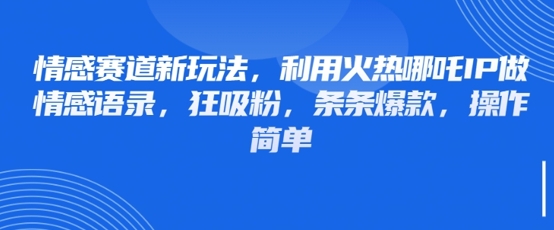 情感赛道新玩法，利用火热哪吒IP做情感语录，狂吸粉，条条爆款，操作简单-南友云赚