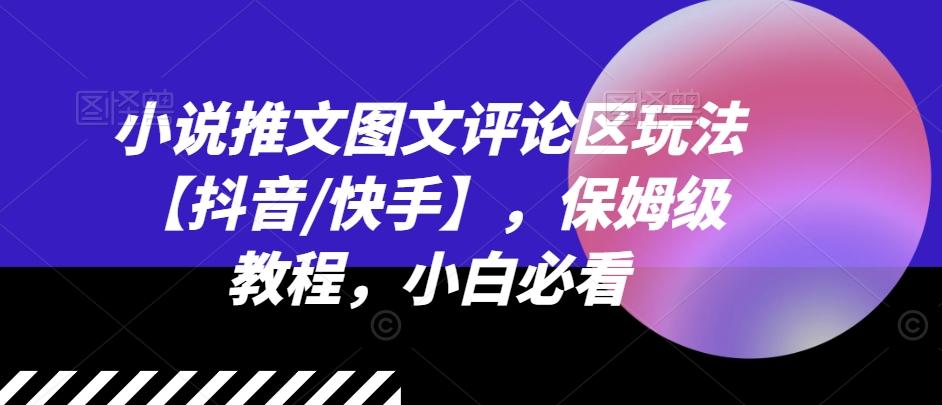 小说推文图文评论区玩法【抖音/快手】，保姆级教程，小白必看-南友云赚