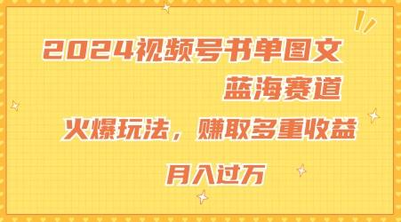 2024视频号书单图文蓝海赛道，火爆玩法，赚取多重收益，小白轻松上手，月入上万【揭秘】-南友云赚