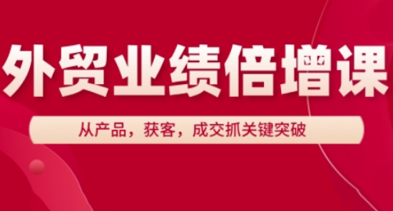 外贸业绩倍增课，从产品，获客，成交抓关键突破-南友云赚