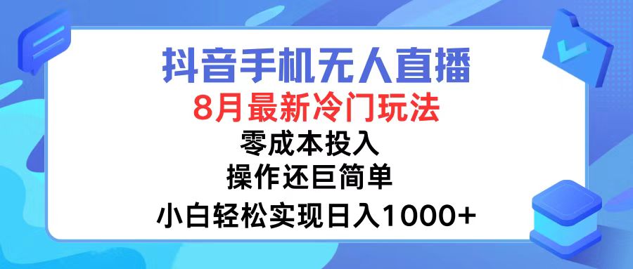 抖音手机无人直播，8月全新冷门玩法，小白轻松实现日入1000+，操作巨…-南友云赚