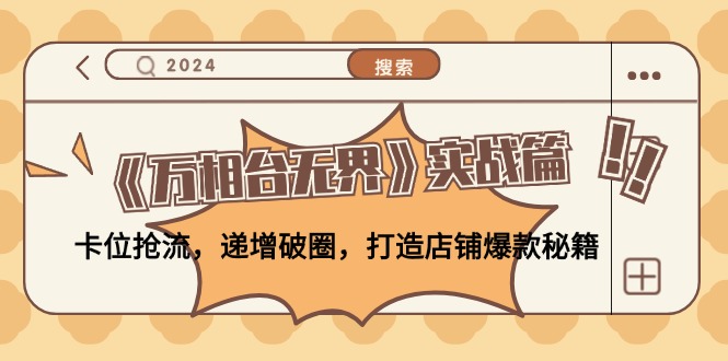 《万相台无界》实战篇：卡位抢流，递增破圈，打造店铺爆款秘籍-无水印-南友云赚