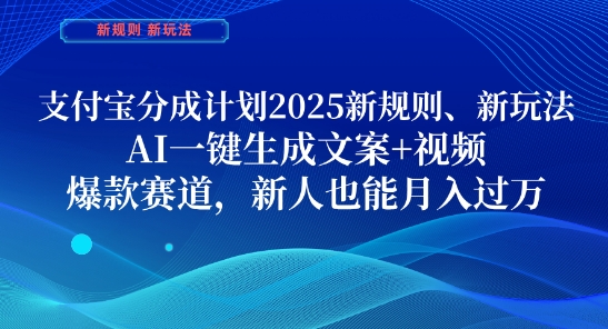 支付宝分成计划，2025新规则新玩法AI一键生成文案+视频，爆款赛道，新人也能月入过1W【揭秘】-南友云赚