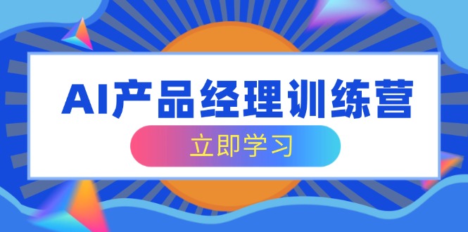 AI产品经理训练营，全面掌握核心知识体系，轻松应对求职转行挑战-南友云赚