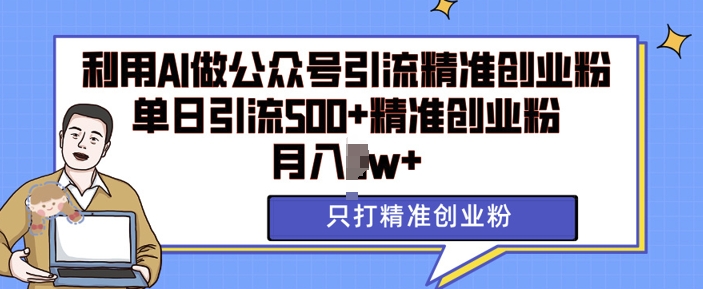 利用AI矩阵做公众号引流精准创业粉，单日引流500+精准创业粉，月入过w【揭秘】-南友云赚
