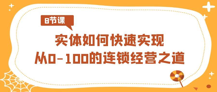 实体如何快速实现从0-100的连锁经营之道(8节视频课)-南友云赚