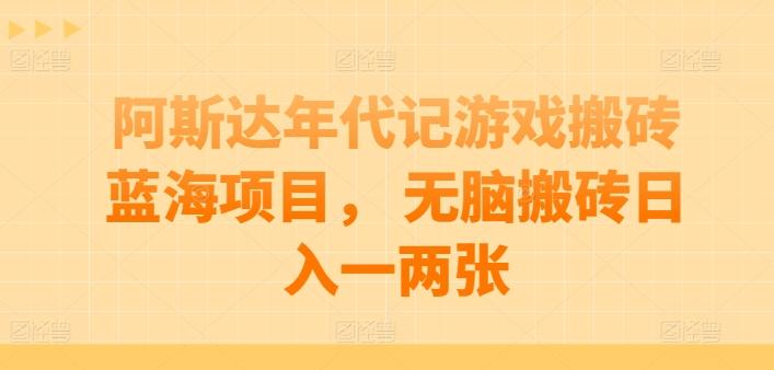 阿斯达年代记游戏搬砖蓝海项目， 无脑搬砖日入一两张【揭秘】-南友云赚
