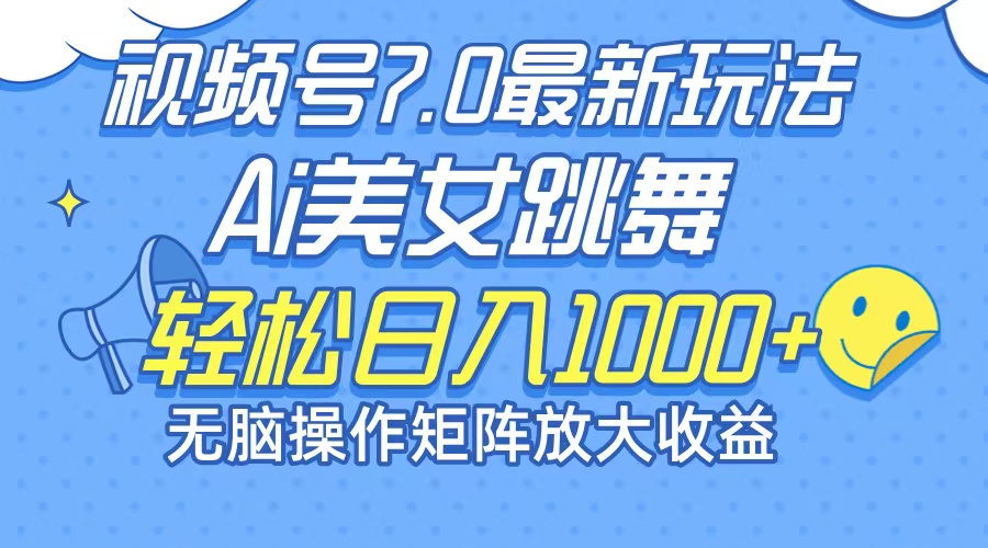 最新7.0暴利玩法视频号AI美女，简单矩阵可无限发大收益轻松日入1000+-南友云赚