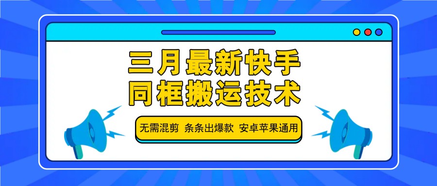 三月最新快手同框搬运技术，无需混剪 条条出爆款 安卓苹果通用-南友云赚