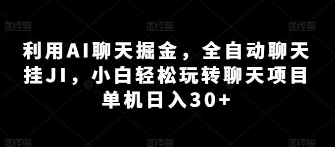 利用AI聊天掘金，全自动聊天挂JI，小白轻松玩转聊天项目 单机日入30+【揭秘】-南友云赚