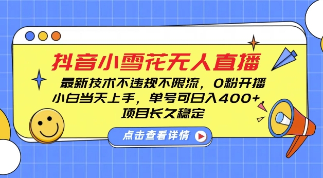 DY小雪花无人直播，0粉开播，不违规不限流，新手单号可日入4张，长久稳定【揭秘】-南友云赚