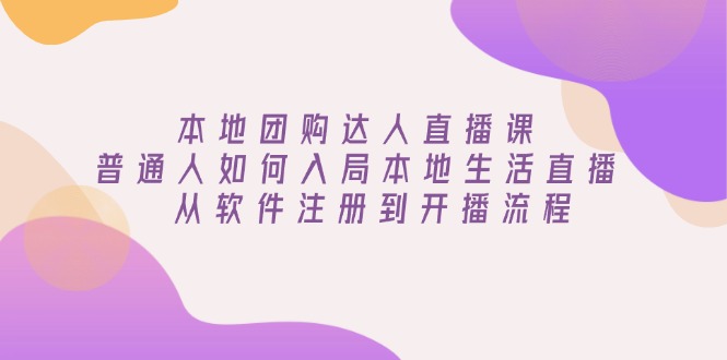 本地团购达人直播课：普通人如何入局本地生活直播, 从软件注册到开播流程-南友云赚