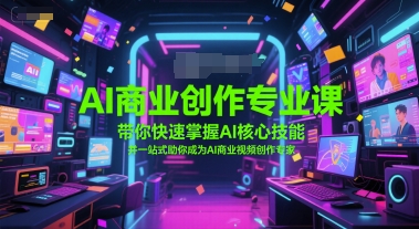 AI商业创作专业课，带你快速掌握AI核心技能，并一站式助你成为AI商业视频创作专家-南友云赚