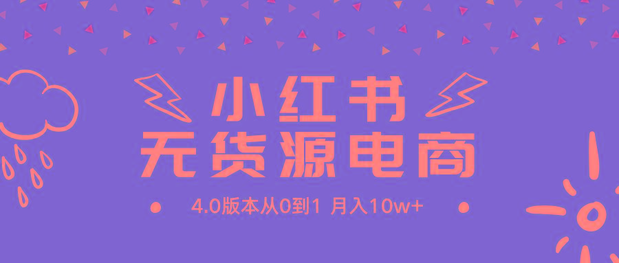 (9317期)小红书无货源新电商4.0版本从0到1月入10w+-南友云赚