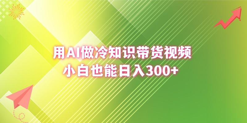 (8631期)用AI做冷知识带货视频，小白也能日入300+-南友云赚