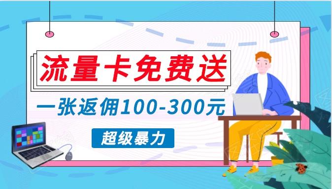 c09d40e8e2086409ba4ebe43f9c8731f.jpeg 流量卡免费送,一张返佣100-300元,超暴力蓝海项目,轻松月入过万!