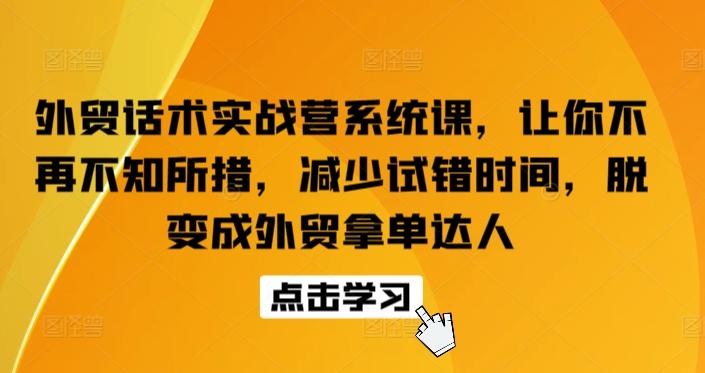 外贸话术实战营系统课，让你不再不知所措，减少试错时间，脱变成外贸拿单达人-南友云赚