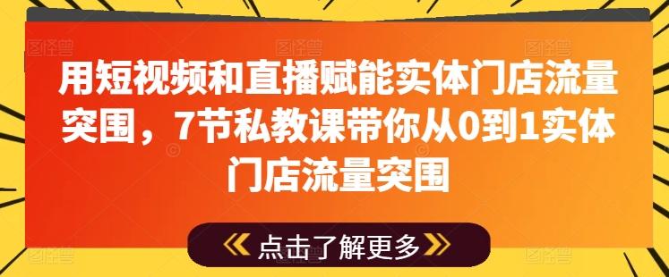 用短视频和直播赋能实体门店流量突围，7节私教课带你从0到1实体门店流量突围-南友云赚