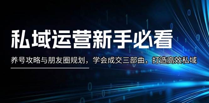 私域运营新手必看：养号攻略与朋友圈规划，学会成交三部曲，打造高效私域-南友云赚