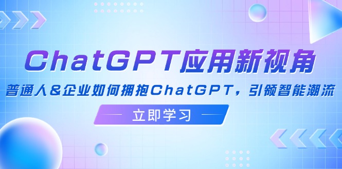 ChatGPT应用新视角：普通人&企业如何拥抱ChatGPT，引领智能潮流-南友云赚