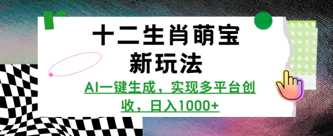 十二生肖萌宝新玩法，AI一键生成，实现多平台创收，日入多张-南友云赚