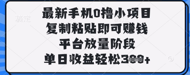 最新手机0撸小项目，复制粘贴即可挣钱，平台放量阶段，单日收益轻松3张+【揭秘】-南友云赚