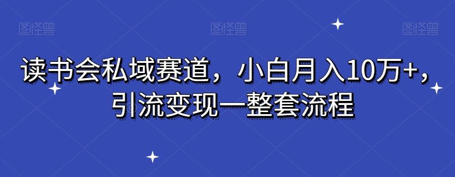 读书会私域赛道，小白月入10万+，引流变现一整套流程-南友云赚
