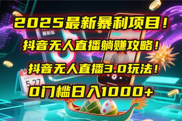 2025最新暴利项目！抖音无人直播躺赚攻略！抖音无人直播3.0玩法！0门槛…-南友云赚