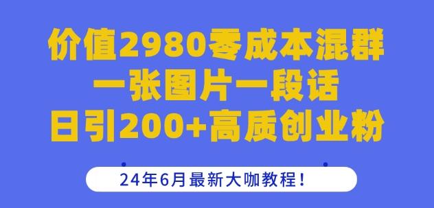 价值2980零成本混群一张图片一段话日引200+高质创业粉，24年6月最新大咖教程【揭秘】-南友云赚