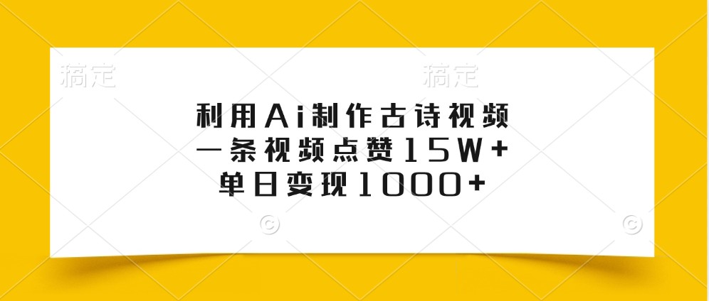 利用Ai制作古诗视频，一条视频点赞15W+，单日变现1000+-南友云赚