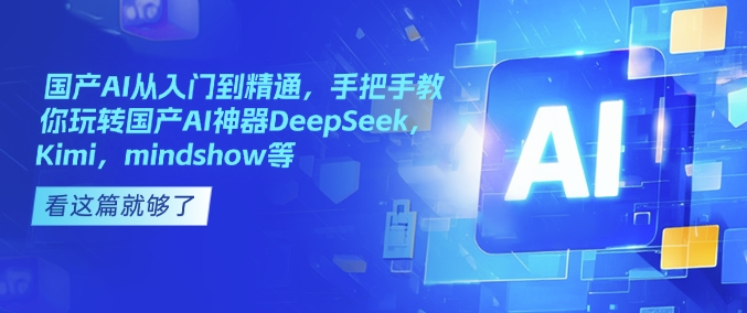 国产AI从入门到精通，手把手教你玩转国产AI神器DeepSeek，Kimi，mindshow等-南友云赚
