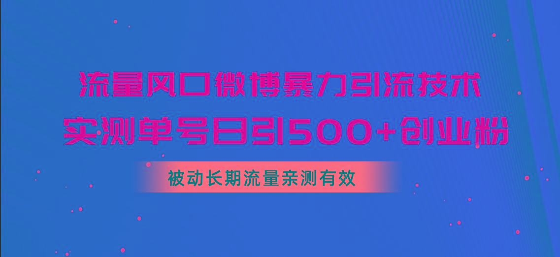 流量风口微博暴力引流技术，单号日引500+创业粉，被动长期流量-南友云赚