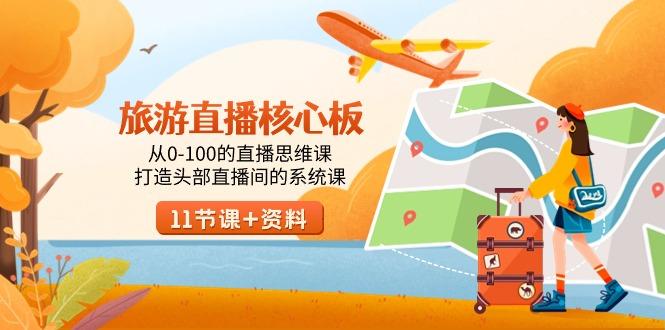 旅游-直播核心板，从0-100的直播思维课，打造头部直播间的系统课-南友云赚