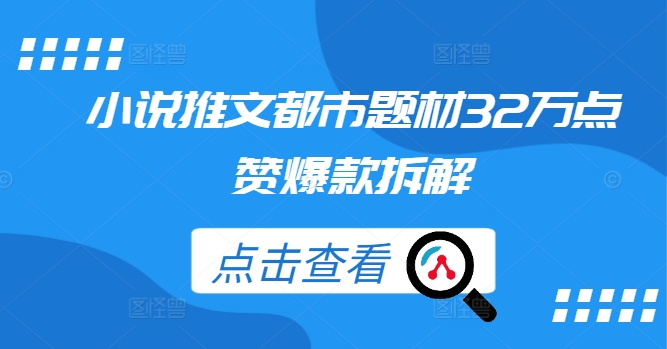 小说推文都市题材32万点赞爆款拆解-南友云赚