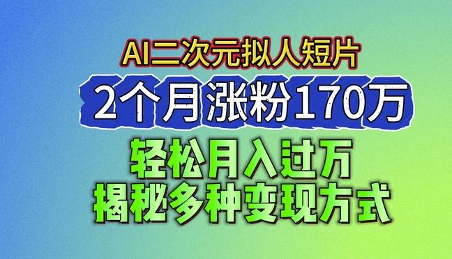 2024最新蓝海AI生成二次元拟人短片，2个月涨粉170万，揭秘多种变现方式【揭秘】-南友云赚