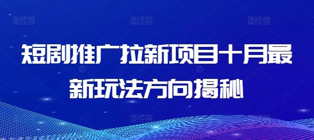 短剧推广拉新项目十月最新玩法方向揭秘-南友云赚
