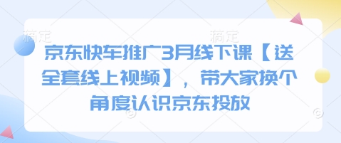 京东快车推广3月线下课【送全套线上视频】，带大家换个角度认识京东投放-南友云赚