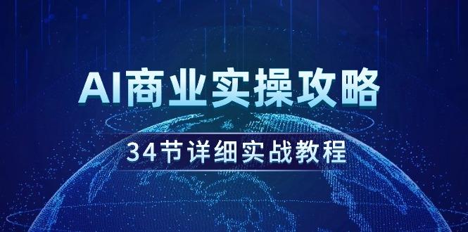 (9421期)AI商业实操攻略，34节详细实战教程！-南友云赚