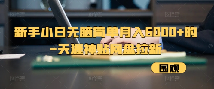 新手小白无脑简单月入6000+的-天涯神贴网盘拉新【揭秘】-南友云赚
