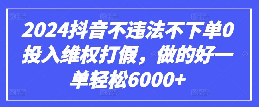 2024抖音不违法不下单0投入维权打假，做的好一单轻松6000+【仅揭秘】-南友云赚