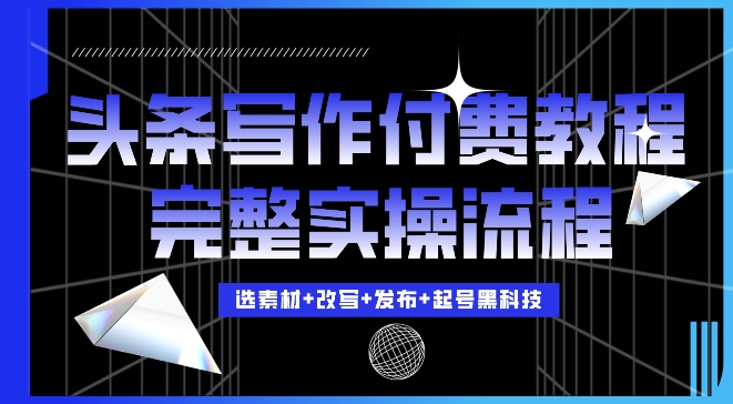 今日头条写作付费私密教程，轻松日入3位数，完整实操流程【揭秘】-南友云赚