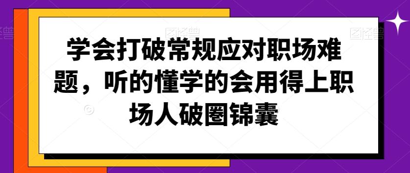 学会打破常规应对职场难题，听的懂学的会用得上职场人破圏锦囊-南友云赚